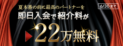 夏本番の前に最高のパートナーを VIP会員 即日入会で２２万紹介料無料