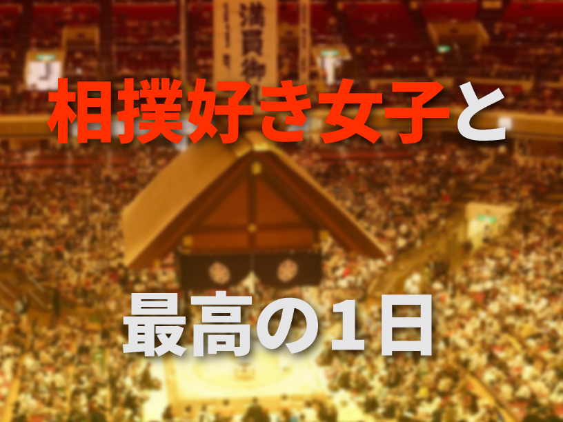 相撲好き女子と最高の1日