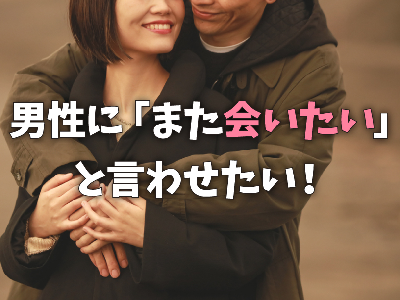 男性にまた会いたいと言わせたい！