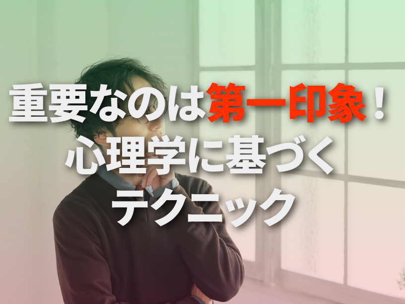 重要なのは第一印象！心理学に基づくテクニック