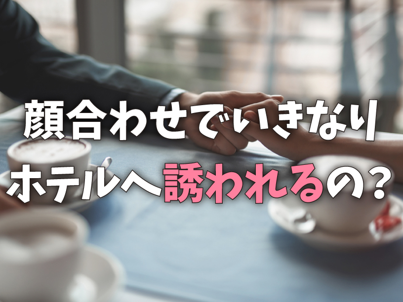 顔合わせでいきなりホテルへ誘われるの？
