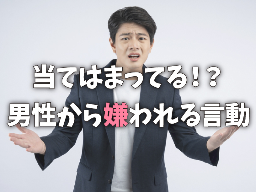 当てはまってる！？男性から嫌われる言動