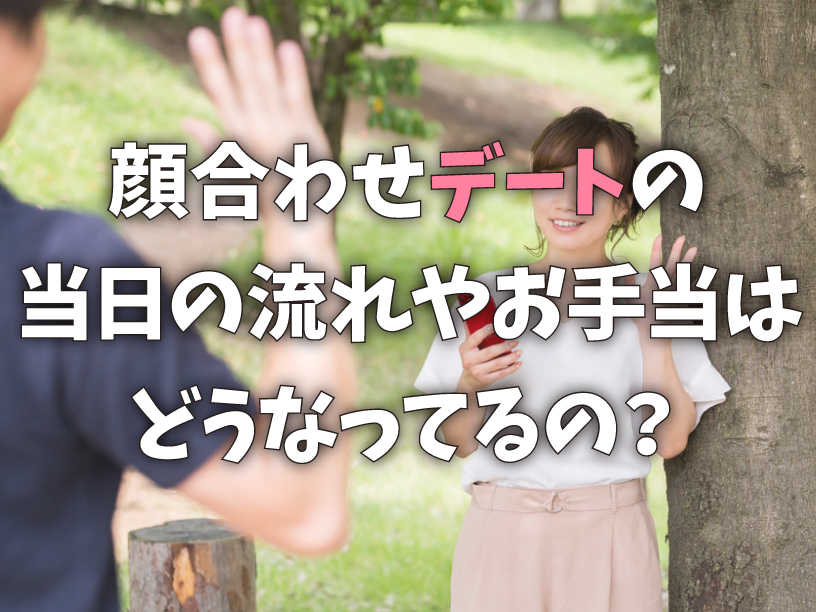 顔合わせデートの当日の流れやお手当はどうなってるの？