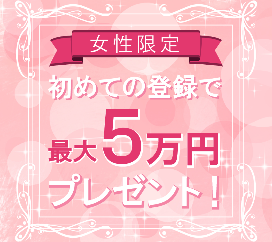 女性限定！初めての登録で最大5万円プレゼント！