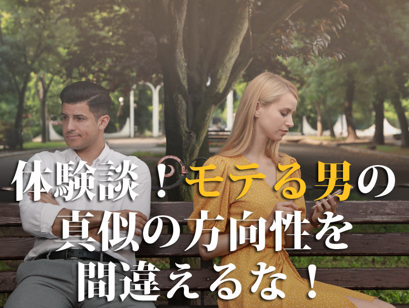 体験談！モテる男の真似の方向性を間違えるな！