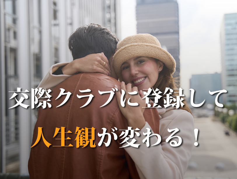 交際クラブに登録して 人生観が変わる！