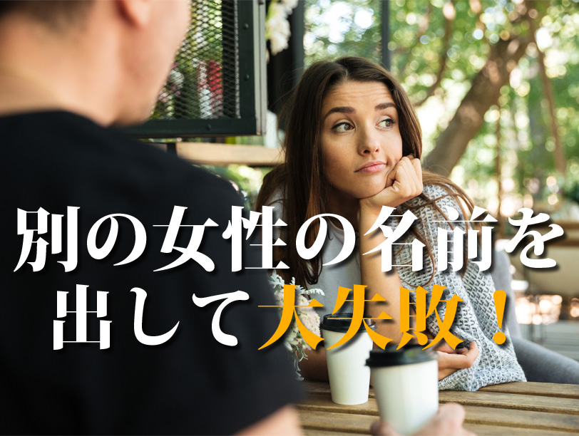 別の女性の名前を出して大失敗！