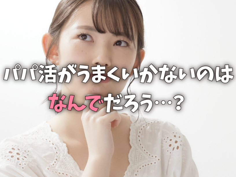 パパ活がうまくいかないのはなんでだろう…？
