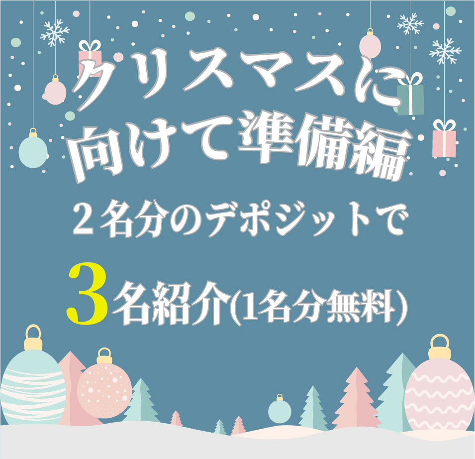 クリスマスに向けて準備編 ～２名分のデポジットで３名紹介いたします。※１名分無料～