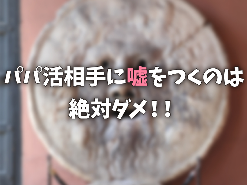 パパ活相手に嘘をつくのは絶対ダメ！！