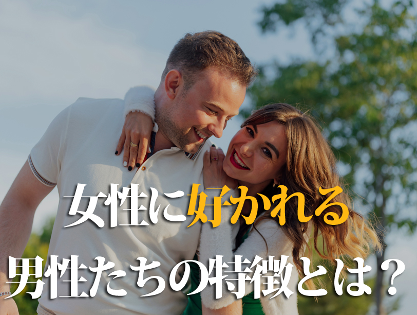 女性に好かれる男性たちの特徴とは？