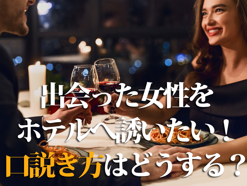 出会った女性をホテルへ誘いたい！口説き方はどうする？