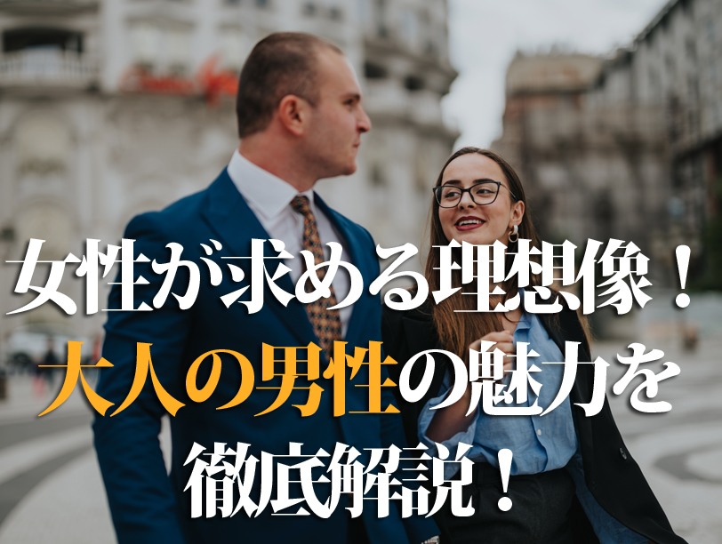 女性が求める理想像！大人の男性の魅力を徹底解説！
