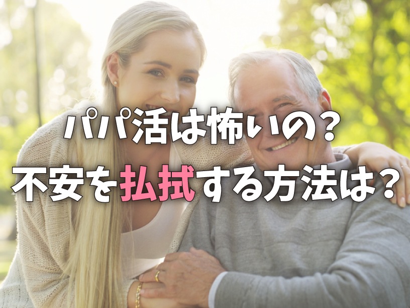 パパ活は怖いの？不安を払拭する方法は？