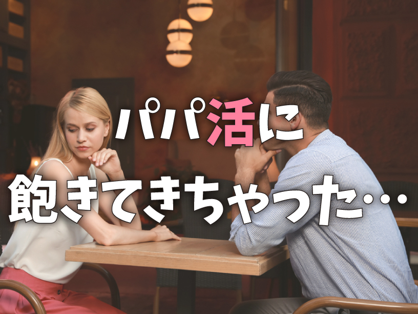 パパ活に飽きてきちゃった…