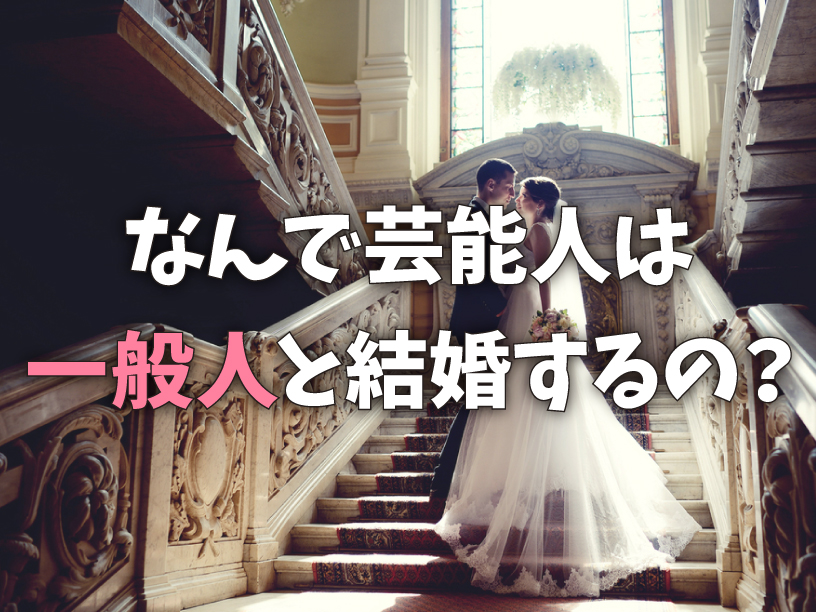 なんで芸能人は一般人と結婚するの？