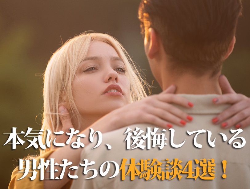 本気になり、後悔している男性たちの体験談4選！
