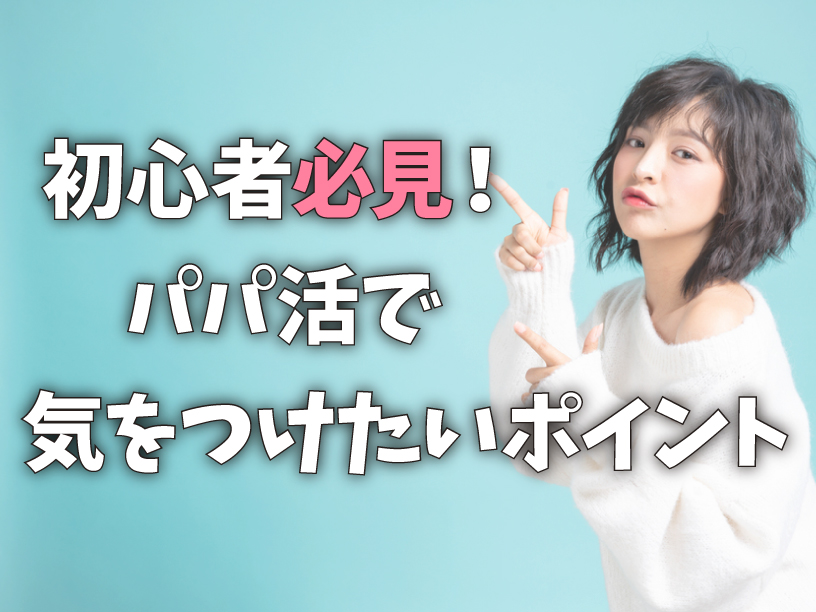 初心者必見！パパ活で気をつけたいポイント