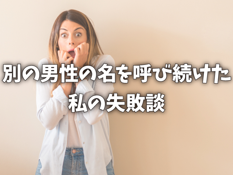 別の男性の名を呼び続けた私の失敗談