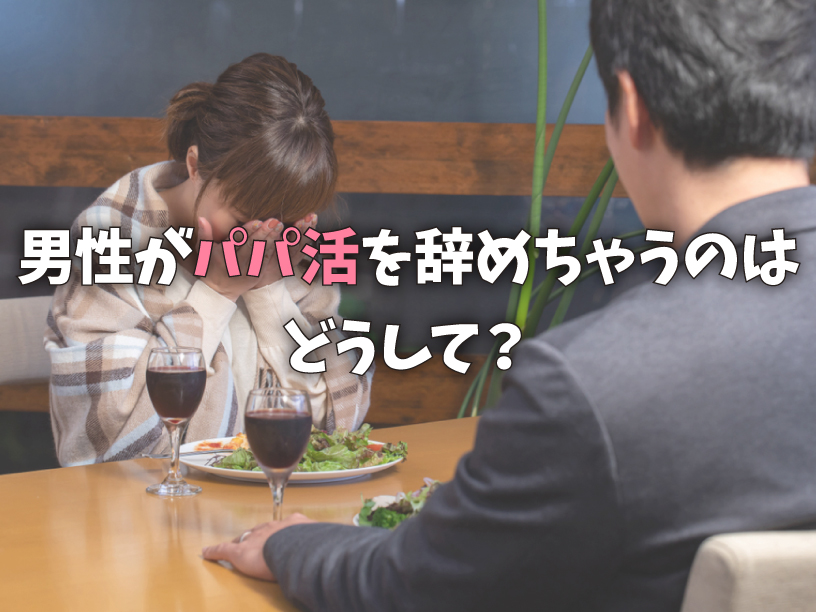 男性がパパ活を辞めちゃうのはどうして？