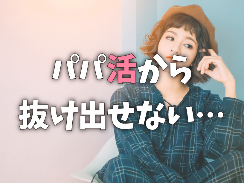 パパ活から抜け出せない…