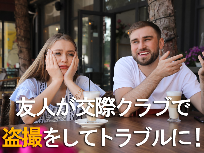 友人が交際クラブで 盗撮をしてトラブルに！