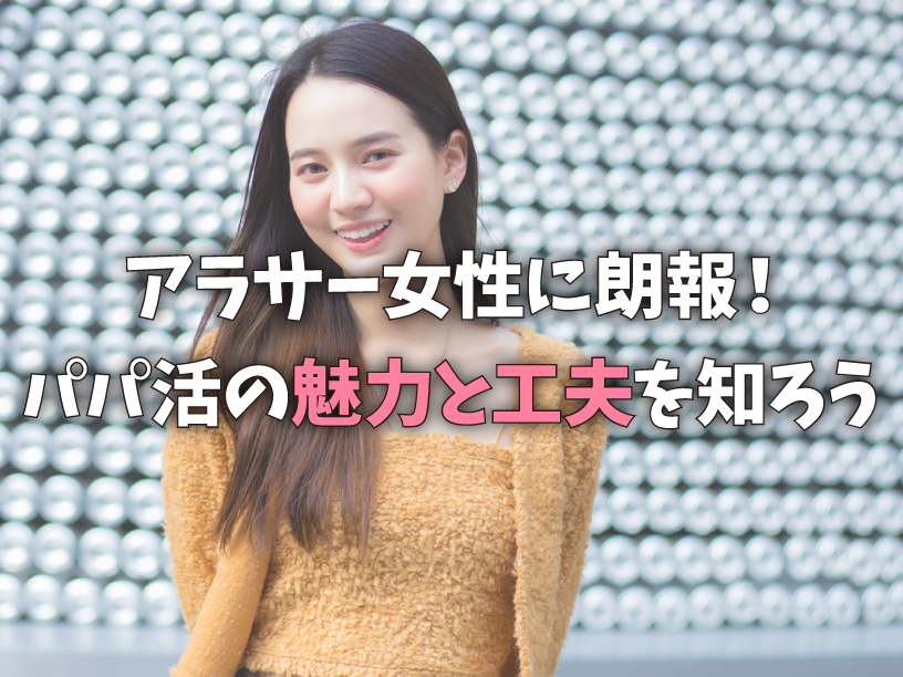 アラサー女性に朗報！パパ活の魅力と工夫を知ろう
