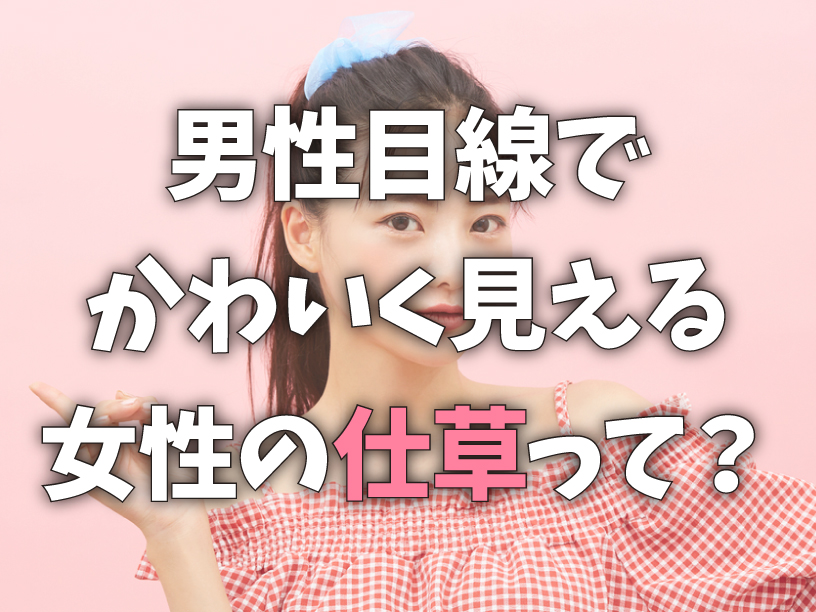 男性目線でかわいく見える女性の仕草