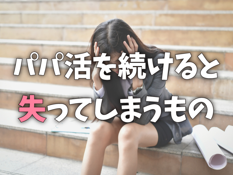 パパ活を続けると失ってしまうもの