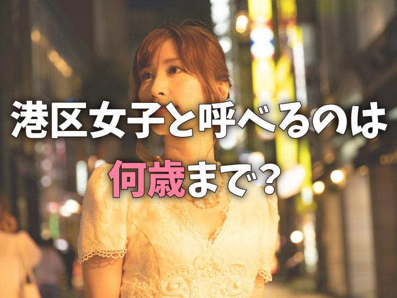 港区女子と呼べるのは何歳まで？