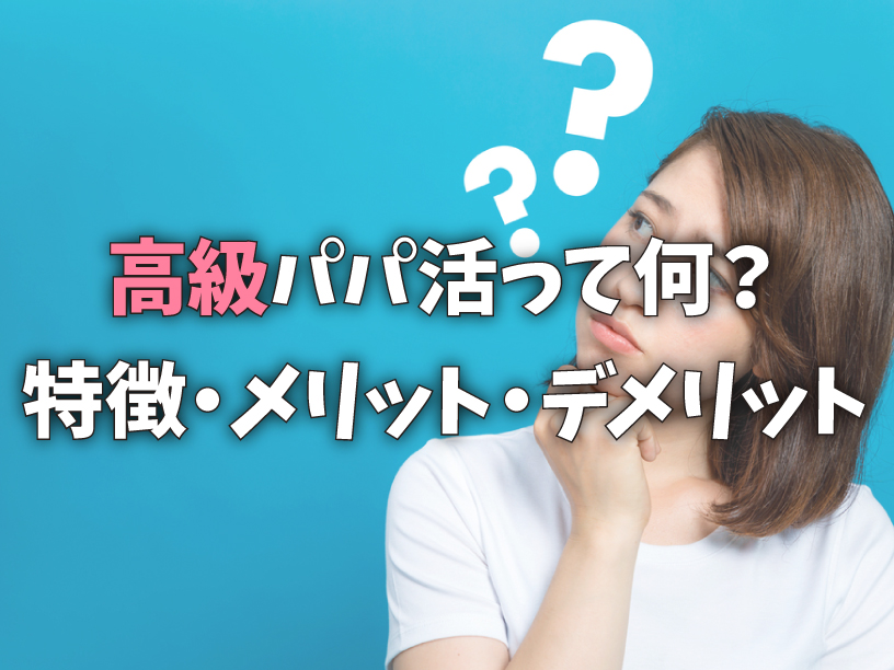 高級パパ活って何?特徴・メリット・デメリット