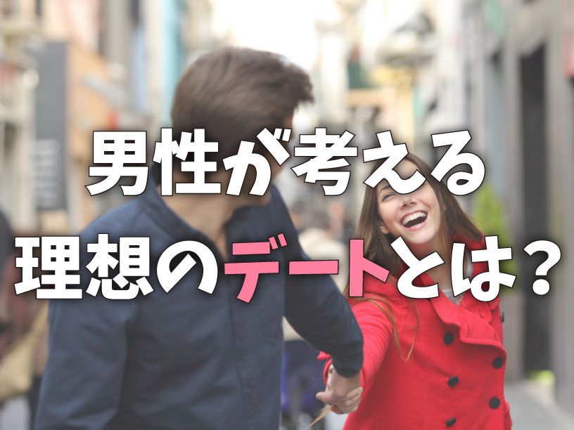 男性が考える理想のデートとは？