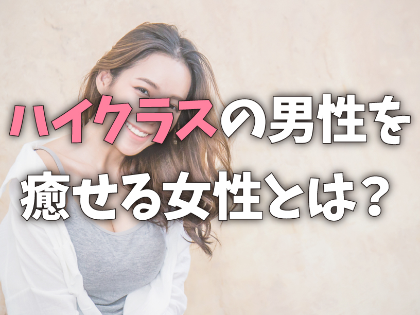 ハイクラスの男性を癒せる女性とは？