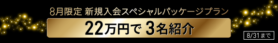 ８月限定新規入会スペシャルパッケージプラン ２２万円で３名紹介 （8月1日～31日）