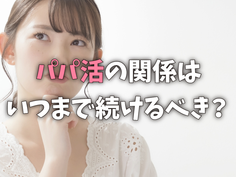 パパ活の関係はいつまで続けるべき？